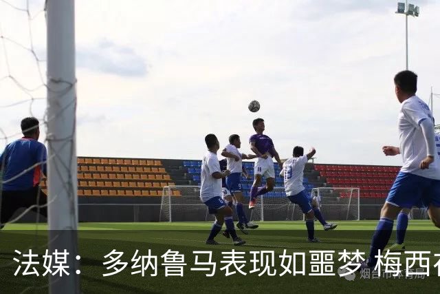 法媒：多纳鲁马表现如噩梦 梅西在场上表示尚可