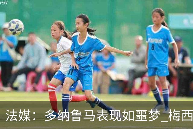 法媒：多纳鲁马表现如噩梦 梅西在场上表示尚可